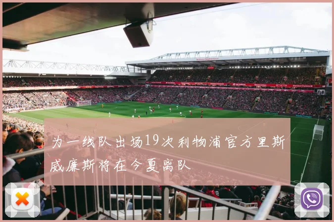 为一线队出场19次利物浦官方里斯威廉斯将在今夏离队