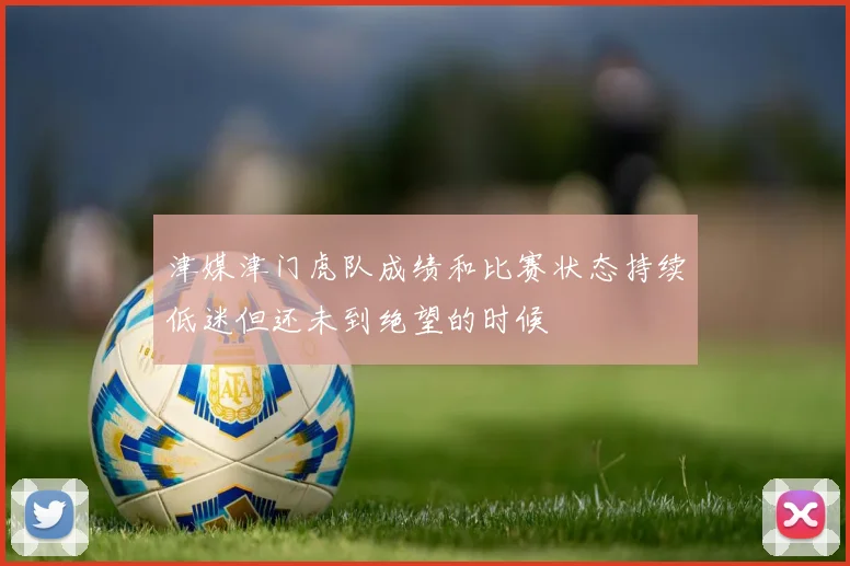 津媒津门虎队成绩和比赛状态持续低迷但还未到绝望的时候
